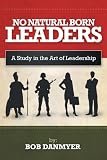 No Natural Born Leaders: A Study in the Art of Leadership