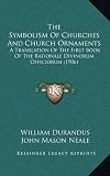 The Symbolism Of Churches And Church Ornaments: A Translation Of The First Book Of The Rationale Divinorum Officiorum (1906)
