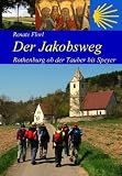 Der Jakobsweg von Rothenburg ob der Tauber bis zum Kaiserdom in Speyer: Ausf&uuml;hrliche Wegbeschreibung, praktische Hinweise und Angaben zur Infrastruktur - Renate Florl