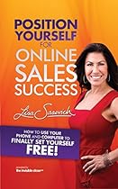 Position Yourself for Online Sales Success: How to Use Your Phone and Computer to Finally Set Yourself Free!