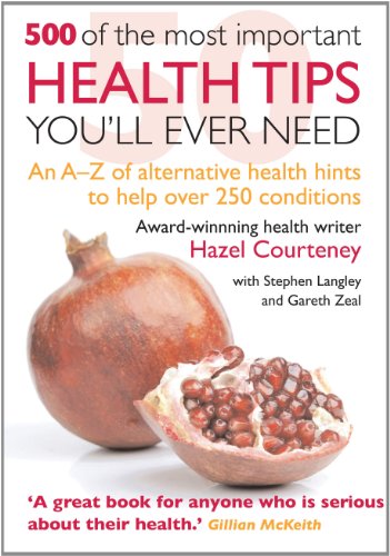 500 of the Most Important Health Tips You'll Ever Need: An A-z of Alternative Health Hints to Help over 250 Conditions