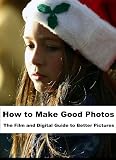 How to Make Excellent Photos: the Film and Digital Guide to Better Pictures