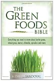 The Green Foods Bible: Everything You Need to Know About Barley Grass, Wheatgrass, Kamut, Chlorella, Spirulina And More