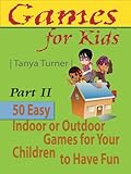 50 Easy Indoor or Outdoor Games for Your Children to Have Fun Require Nothing or Little Equipment for Every Child Aged 2 and Up - Part II (Games for Kids)