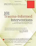 101 Trauma-Informed Interventions: Activities, Exercises and Assignments to Move the Client and Therapy Forward