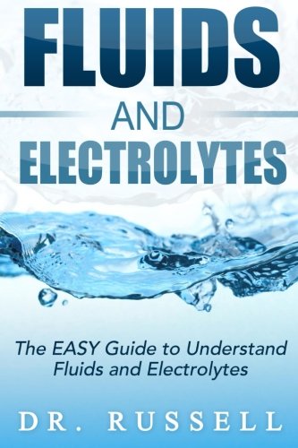 Fluids and Electrolytes - The EASY Guide to Understand Fluids and Electrolytes!: Basic + Advanced concepts made incredibly easy!!