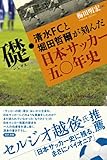 礎・清水FCと堀田哲爾が刻んだ日本サッカー五〇年史