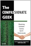 The Compassionate Geek: Mastering Customer Service for I.T. Professionals