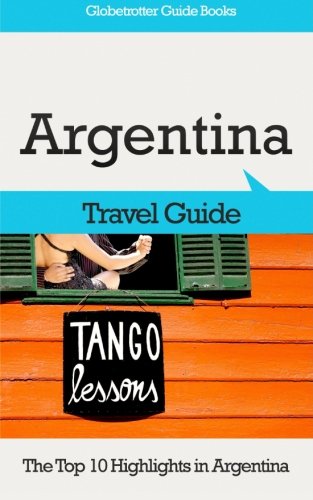 Argentina Travel Guide: The Top 10 Highlights in Argentina