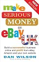 Make Serious Money on eBay UK: Build a Successful Business Online and Profit from eBay, Amazon and Your Own Website
