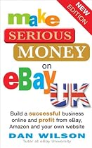 Make Serious Money on eBay UK: Build a Successful Business Online and Profit from eBay, Amazon and Your Own Website