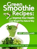 Green Smoothie Recipes: Improve Your Health and Lose Weight The Natural Way