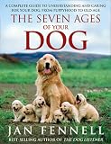 The Seven Ages of Your Dog: A Complete Guide to Understanding and Caring for Your Dog, from Puppyhood to Old Age