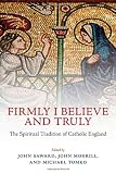 Firmly I Believe and Truly: The Spiritual Tradition of Catholic England 1483-1999 I believe