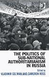The politics of sub-national authoritarianism in Russia