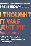 I Thought It Was Just Me (but it isn't): Making the Journey from "What Will People Think?" to "I Am Enough"