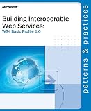 Building Interoperable Web Services using the WS-I Basic Profile 1.0 (Patterns & Practices)