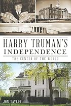 Harry Truman's Independence:: The Center of the World Harry Truman's Independence:: The Center of the World