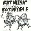 Fat Music for Fat People Fat Music for Fat People