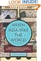 When Asia Was the World: Traveling Merchants, Scholars, Warriors, and Monks Who Created the "Riches of the "East"