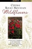 Central Rocky Mountain Wildflowers: Including Yellowstone and Grand Teton National Parks