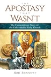 The Apostasy That Wasn't: The Extraordinary Story of the Unbreakable Early Church
