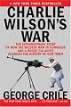 Charlie Wilsons War: The Extraordinary Story of How the Wildest Man in Congress and a Rogue CIA Agent Changed the History of Our Times by George Crile