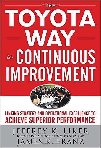 The Toyota Way to Continuous Improvement: Linking Strategy and Operational Excellence to Achieve Superior Performance by Liker, Jeffrey, Franz, James K. 1st edition (2011) Hardcover