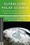 Globalizing polar science : reconsidering the international polar and geophysical years