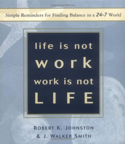 Life Is Not Work, Work Is Not Life: Simple Reminders for Finding Balance in a 24-7 World