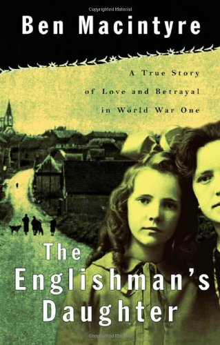 The Englishman's Daughter: A True Story of Love and Betrayal in World War One, by Ben Macintyre The Englishman's Daughter: A True Story of Love and Betrayal in World War One, by Ben Macintyre