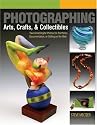 Photographing Arts, Crafts & Collectibles: Take Great Digital Photos for Portfolios, Documentation, or Selling on the Web (A Lark Photography Book)