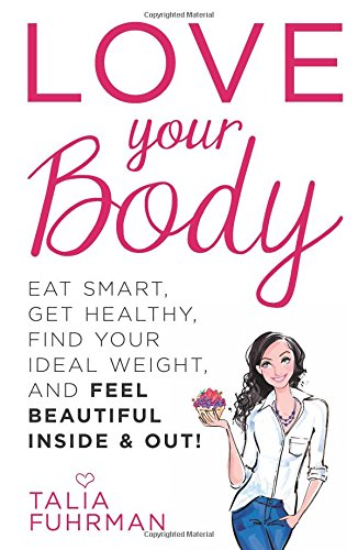 Love Your Body: Eat Smart, Get Healthy, Find Your Ideal Weight, and Feel Beautiful Inside & Out!