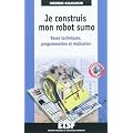 Je construis mon robot sumo - Bases techniques, programmation et r�alisation