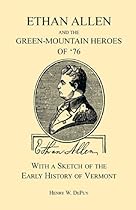Ethan Allen and the Green-Mountain Heroes of '76 with a Sketch of the Early History of Vermont (A Heritage Classic) Ethan Allen and the Green-Mountain Heroes of '76 with a Sketch of the Early History of Vermont (A Heritage Classic)