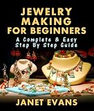 Jewelry Making For Beginners: A Complete & Easy Step by Step Guide (Ultimate How To Guides)