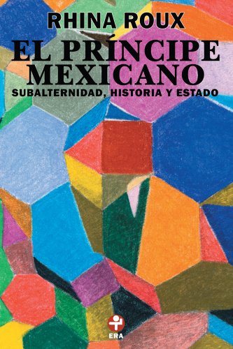 El Príncipe mexicano. Subalternidad, historia y Estado (Spanish Edition)