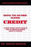 How To Score with Credit: What They Don't Teach in High School about Credit