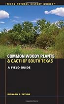 Common Woody Plants and Cacti of South Texas: A Field Guide (Texas Natural History Guides) Common Woody Plants and Cacti of South Texas: A Field Guide (Texas Natural History Guides)