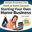 The Work-at-Home Success...Starting Your Own Home Business (Home Business 101)