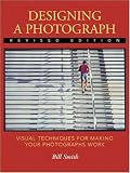 Designing a Photograph: Visual Techniques for Making Your Photographs Work