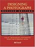 Designing a Photograph: Visual Techniques for Making Your Photographs Work