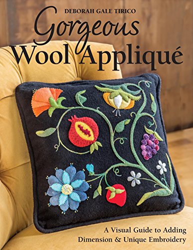 Gorgeous Wool Appliqué: A Visual Guide to Adding Dimension & Unique Embroidery, by Deborah Gale Tirico