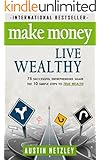 Make Money, Live Wealthy: 75 Successful Entrepreneurs Share the 10 Simple Steps to True Wealth: Learn How to Invest, Be an Entrepreneur & Build Massive Wealth