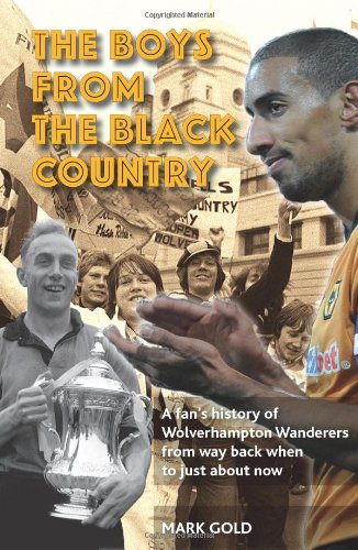 The Boys from the Black Country: A Fan's History of Wolverhampton Wanderers from Way Back When to Just about Now. Mark Gold