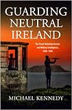 Guarding neutral Ireland : the Coast Watching Service and military intelligence, 1939-1945