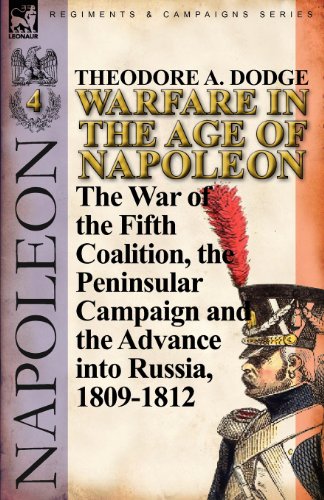 Warfare in the Age of Napoleon-Volume 4: The War of the Fifth Coalition, the Peninsular Campaign and the Invasion of Russia, 1809-1812