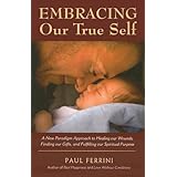 Embracing Our True Self: A New Paradigm Approach to Healing Our Wounds, Finding Our Gifts, and Fulfilling Our Spiritual Purpose