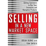 Selling in a New Market Space: Getting Customers to Buy Your Innovative and Disruptive Products ~ Tom Snyder