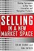 Selling in a New Market Space: Getting Customers to Buy Your Innovative and Disruptive Products